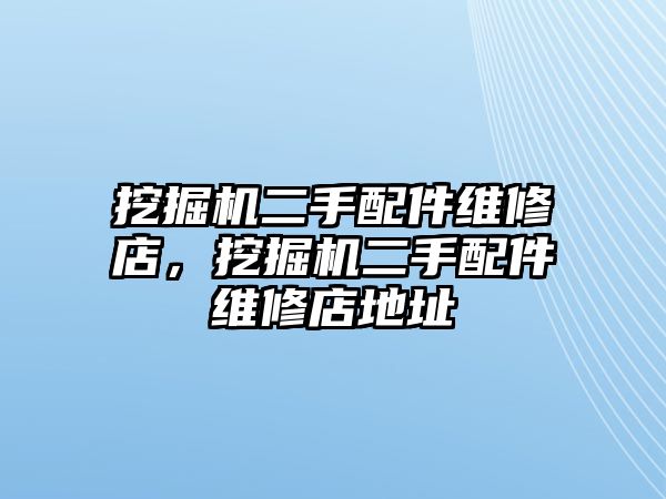 挖掘機(jī)二手配件維修店，挖掘機(jī)二手配件維修店地址