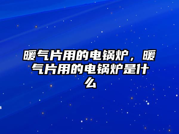 暖氣片用的電鍋爐，暖氣片用的電鍋爐是什么