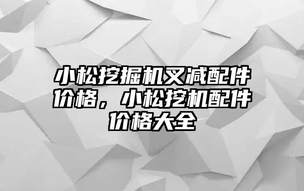 小松挖掘機叉減配件價格，小松挖機配件價格大全