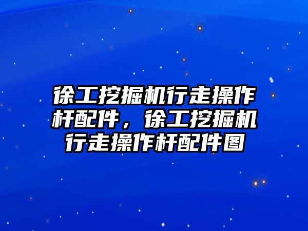 徐工挖掘機行走操作桿配件，徐工挖掘機行走操作桿配件圖