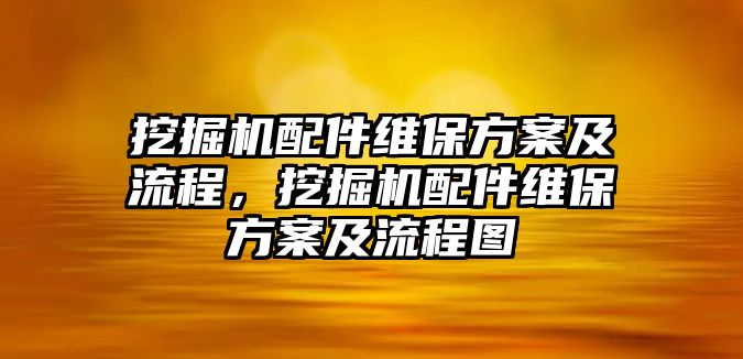 挖掘機(jī)配件維保方案及流程，挖掘機(jī)配件維保方案及流程圖