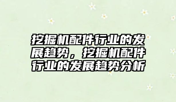 挖掘機配件行業(yè)的發(fā)展趨勢，挖掘機配件行業(yè)的發(fā)展趨勢分析