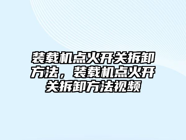 裝載機點火開關拆卸方法，裝載機點火開關拆卸方法視頻