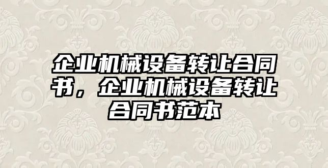 企業(yè)機械設(shè)備轉(zhuǎn)讓合同書，企業(yè)機械設(shè)備轉(zhuǎn)讓合同書范本