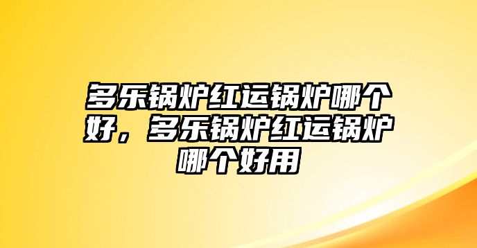 多樂鍋爐紅運鍋爐哪個好，多樂鍋爐紅運鍋爐哪個好用