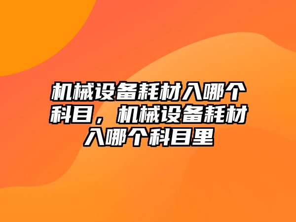 機械設備耗材入哪個科目，機械設備耗材入哪個科目里