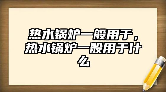 熱水鍋爐一般用于，熱水鍋爐一般用于什么