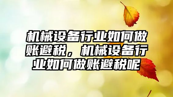 機械設備行業(yè)如何做賬避稅，機械設備行業(yè)如何做賬避稅呢