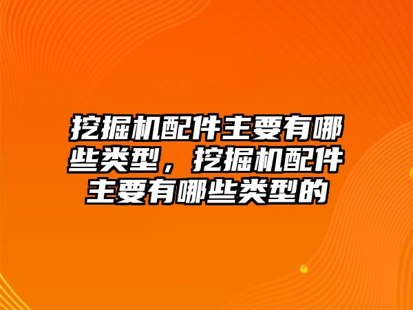 挖掘機(jī)配件主要有哪些類型，挖掘機(jī)配件主要有哪些類型的