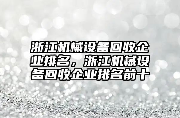 浙江機(jī)械設(shè)備回收企業(yè)排名，浙江機(jī)械設(shè)備回收企業(yè)排名前十