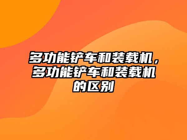 多功能鏟車(chē)和裝載機(jī)，多功能鏟車(chē)和裝載機(jī)的區(qū)別