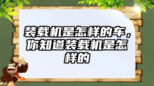 裝載機(jī)是怎樣的車，你知道裝載機(jī)是怎樣的