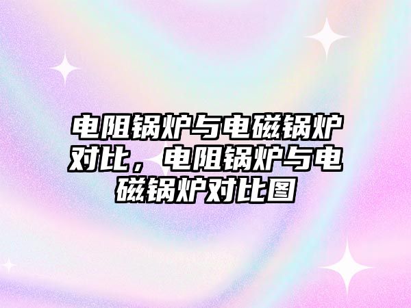 電阻鍋爐與電磁鍋爐對比，電阻鍋爐與電磁鍋爐對比圖