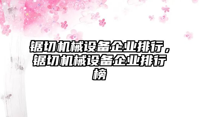 鋸切機(jī)械設(shè)備企業(yè)排行，鋸切機(jī)械設(shè)備企業(yè)排行榜