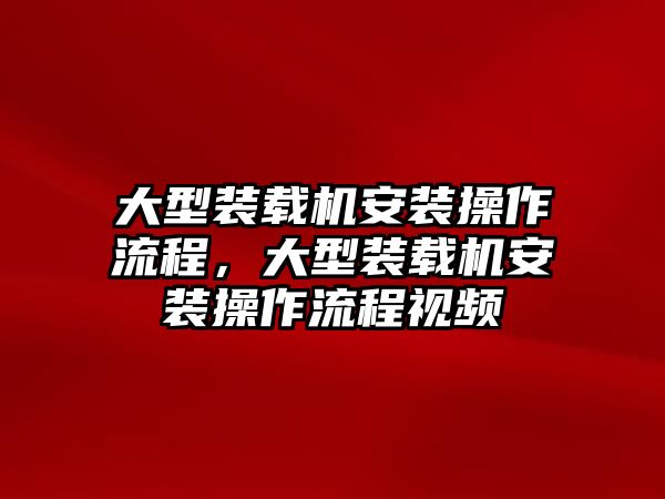 大型裝載機(jī)安裝操作流程，大型裝載機(jī)安裝操作流程視頻