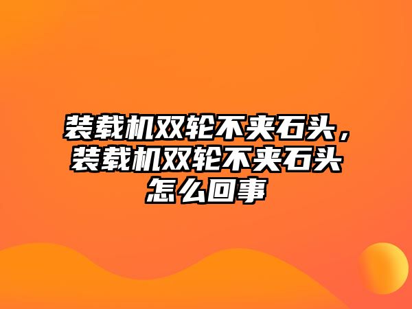 裝載機雙輪不夾石頭，裝載機雙輪不夾石頭怎么回事