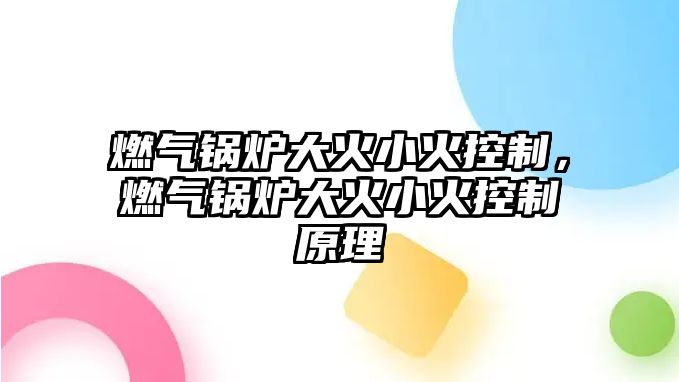 燃?xì)忮仩t大火小火控制，燃?xì)忮仩t大火小火控制原理