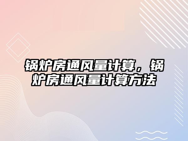 鍋爐房通風量計算，鍋爐房通風量計算方法