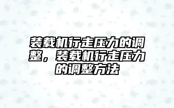 裝載機(jī)行走壓力的調(diào)整，裝載機(jī)行走壓力的調(diào)整方法