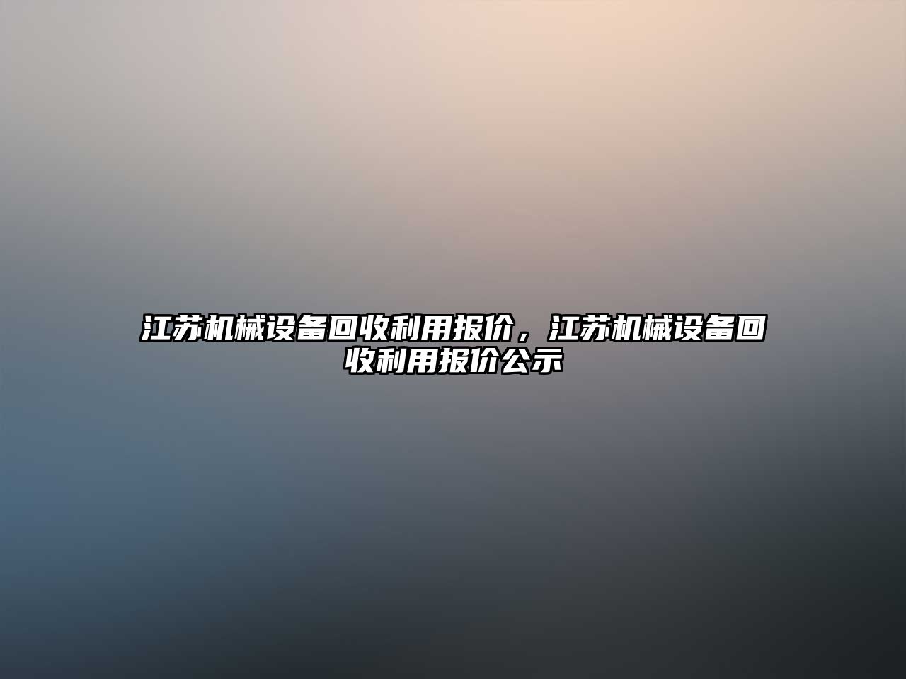 江蘇機械設(shè)備回收利用報價，江蘇機械設(shè)備回收利用報價公示