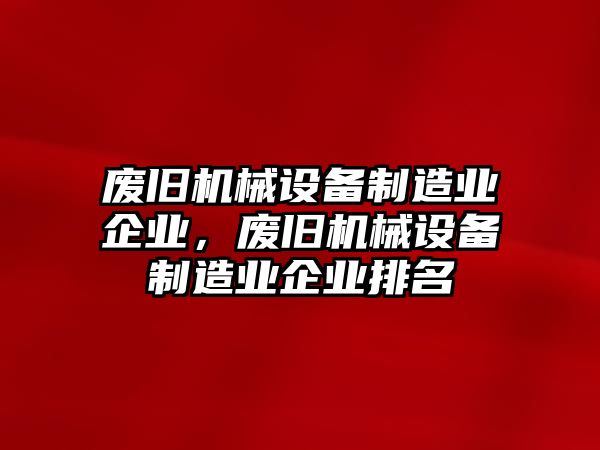 廢舊機械設備制造業(yè)企業(yè)，廢舊機械設備制造業(yè)企業(yè)排名