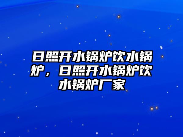 日照開水鍋爐飲水鍋爐，日照開水鍋爐飲水鍋爐廠家