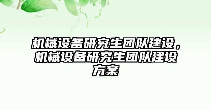 機(jī)械設(shè)備研究生團(tuán)隊(duì)建設(shè)，機(jī)械設(shè)備研究生團(tuán)隊(duì)建設(shè)方案