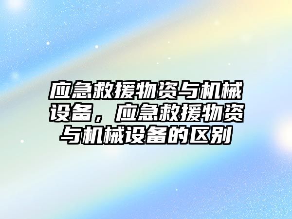 應急救援物資與機械設備，應急救援物資與機械設備的區(qū)別