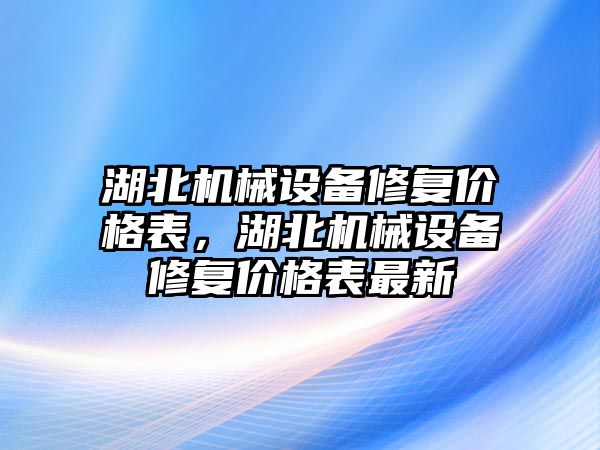 湖北機械設備修復價格表，湖北機械設備修復價格表最新