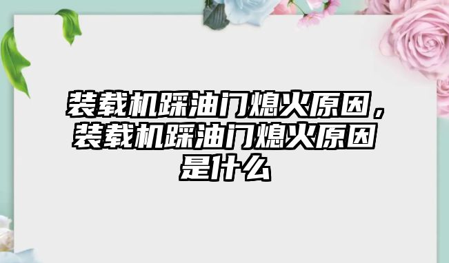 裝載機(jī)踩油門熄火原因，裝載機(jī)踩油門熄火原因是什么