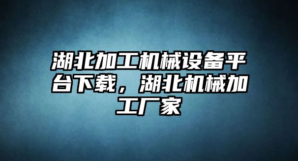 湖北加工機械設(shè)備平臺下載，湖北機械加工廠家