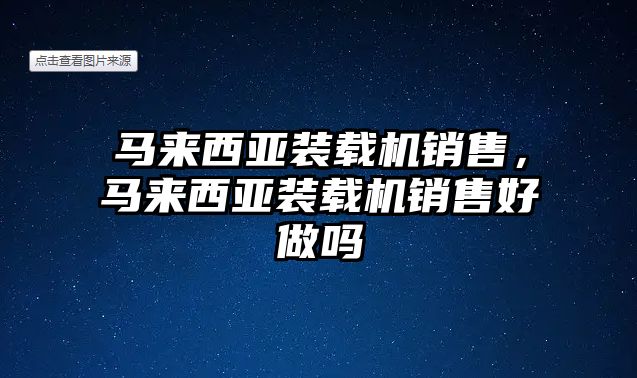 馬來(lái)西亞裝載機(jī)銷售，馬來(lái)西亞裝載機(jī)銷售好做嗎