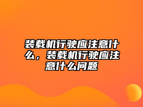 裝載機(jī)行駛應(yīng)注意什么，裝載機(jī)行駛應(yīng)注意什么問題