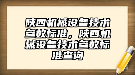 陜西機械設(shè)備技術(shù)參數(shù)標準，陜西機械設(shè)備技術(shù)參數(shù)標準查詢