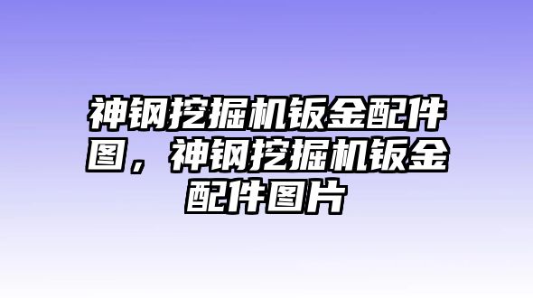 神鋼挖掘機(jī)鈑金配件圖，神鋼挖掘機(jī)鈑金配件圖片