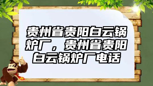 貴州省貴陽白云鍋爐廠，貴州省貴陽白云鍋爐廠電話