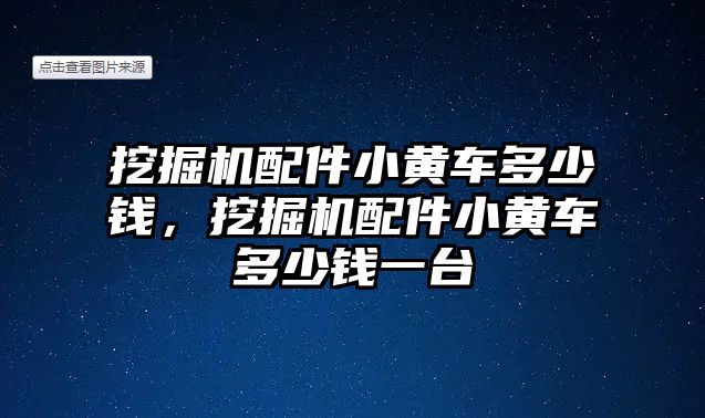 挖掘機配件小黃車多少錢，挖掘機配件小黃車多少錢一臺