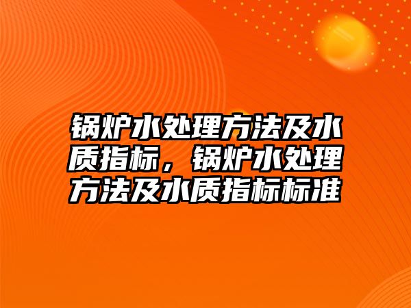 鍋爐水處理方法及水質(zhì)指標，鍋爐水處理方法及水質(zhì)指標標準