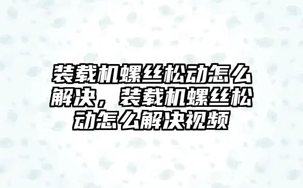 裝載機螺絲松動怎么解決，裝載機螺絲松動怎么解決視頻