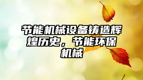 節(jié)能機械設備鑄造輝煌歷史，節(jié)能環(huán)保機械