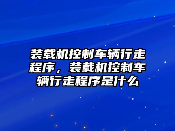 裝載機控制車輛行走程序，裝載機控制車輛行走程序是什么