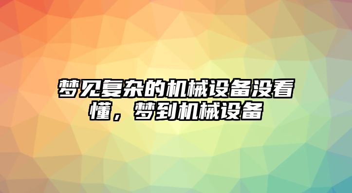 夢見復(fù)雜的機械設(shè)備沒看懂，夢到機械設(shè)備