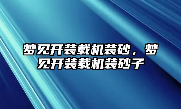 夢見開裝載機裝砂，夢見開裝載機裝砂子