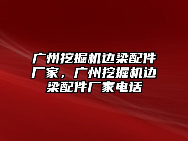 廣州挖掘機邊梁配件廠家，廣州挖掘機邊梁配件廠家電話