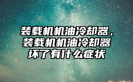 裝載機機油冷卻器，裝載機機油冷卻器壞了有什么癥狀