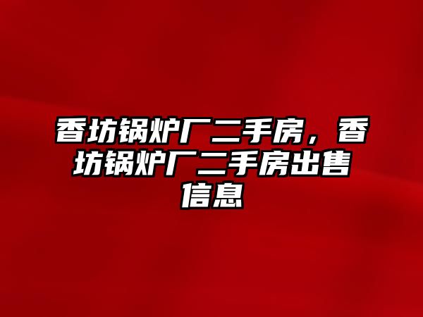 香坊鍋爐廠二手房，香坊鍋爐廠二手房出售信息