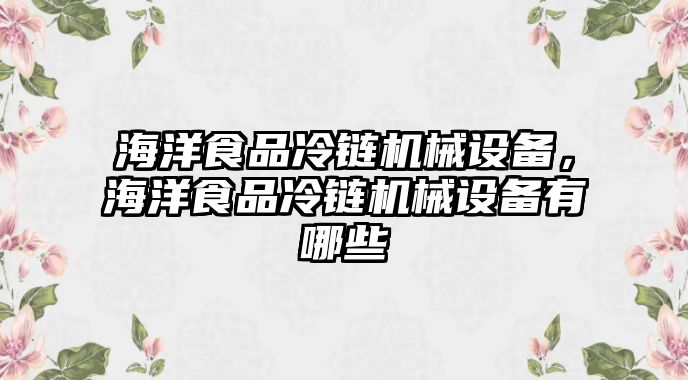 海洋食品冷鏈機(jī)械設(shè)備，海洋食品冷鏈機(jī)械設(shè)備有哪些