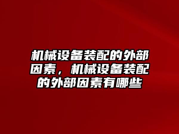 機(jī)械設(shè)備裝配的外部因素，機(jī)械設(shè)備裝配的外部因素有哪些