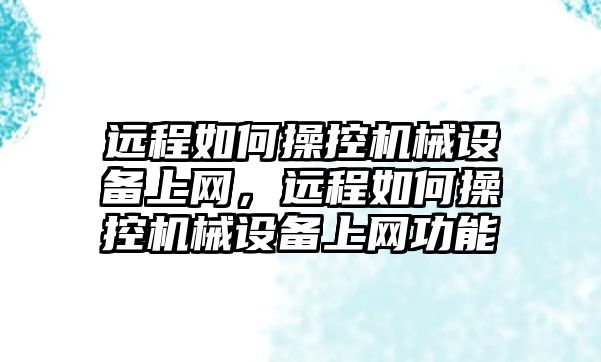 遠程如何操控機械設備上網(wǎng)，遠程如何操控機械設備上網(wǎng)功能