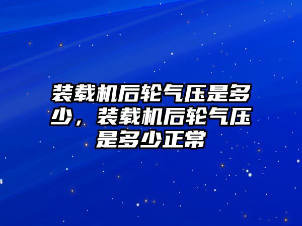 裝載機后輪氣壓是多少，裝載機后輪氣壓是多少正常